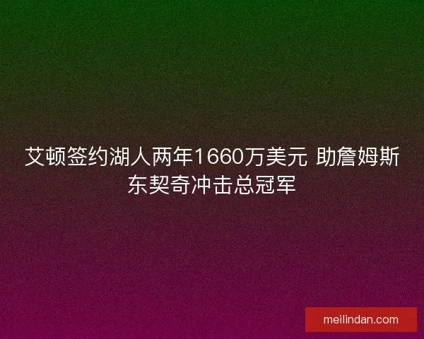 艾顿签约湖人两年1660万美元 助詹姆斯东契奇冲击总冠军