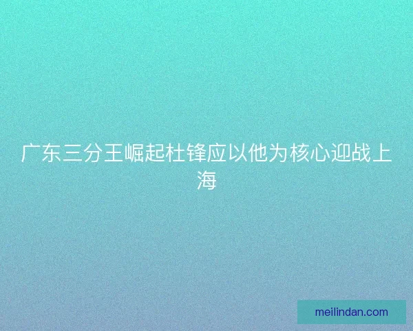 广东三分王崛起杜锋应以他为核心迎战上海