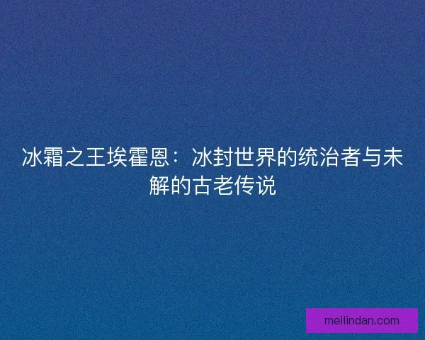 冰霜之王埃霍恩：冰封世界的统治者与未解的古老传说
