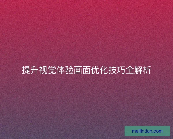 提升视觉体验画面优化技巧全解析