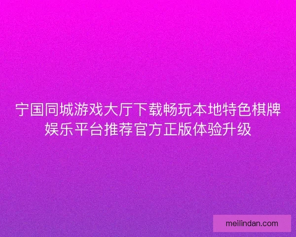 宁国同城游戏大厅下载畅玩本地特色棋牌娱乐平台推荐官方正版体验升级