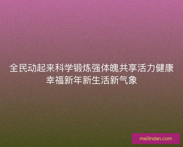 全民动起来科学锻炼强体魄共享活力健康幸福新年新生活新气象