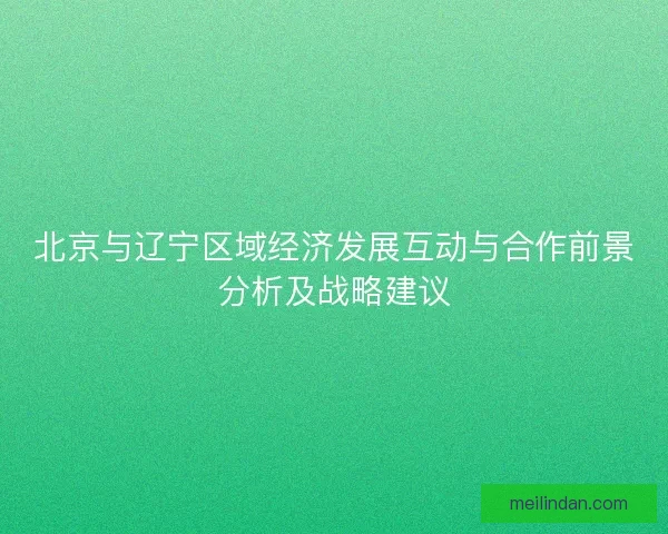 北京与辽宁区域经济发展互动与合作前景分析及战略建议