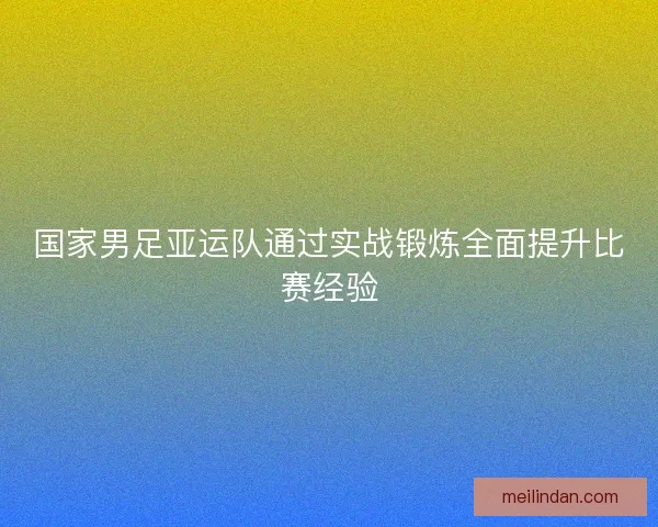 国家男足亚运队通过实战锻炼全面提升比赛经验