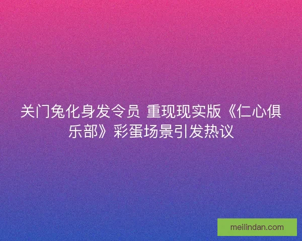 关门兔化身发令员 重现现实版《仁心俱乐部》彩蛋场景引发热议